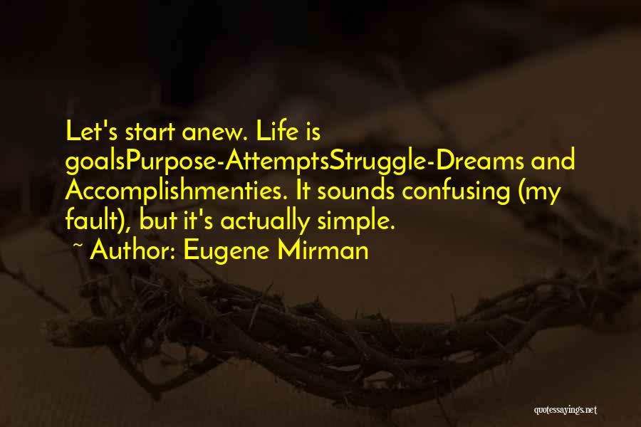 Eugene Mirman Quotes: Let's Start Anew. Life Is Goalspurpose-attemptsstruggle-dreams And Accomplishmenties. It Sounds Confusing (my Fault), But It's Actually Simple.