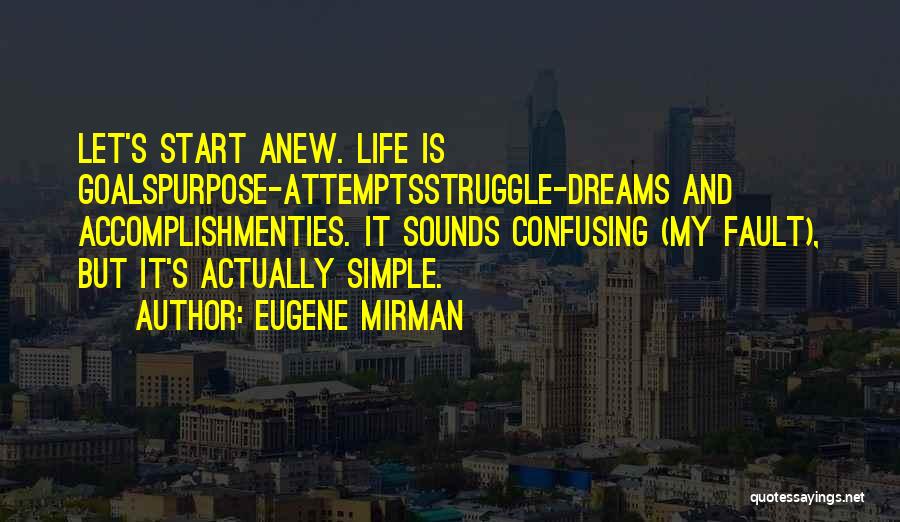 Eugene Mirman Quotes: Let's Start Anew. Life Is Goalspurpose-attemptsstruggle-dreams And Accomplishmenties. It Sounds Confusing (my Fault), But It's Actually Simple.
