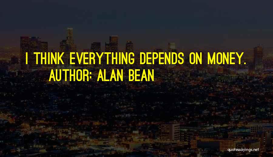 Alan Bean Quotes: I Think Everything Depends On Money.