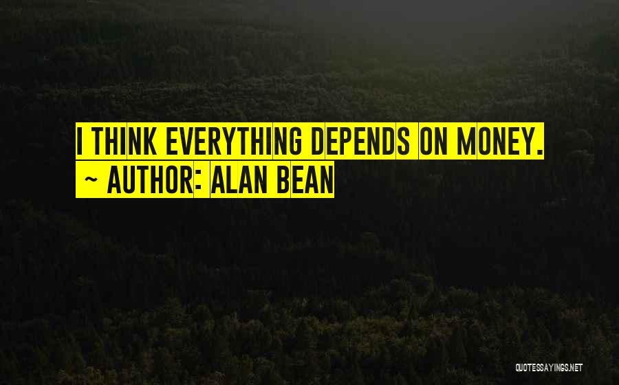 Alan Bean Quotes: I Think Everything Depends On Money.