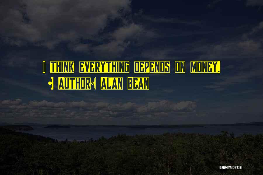 Alan Bean Quotes: I Think Everything Depends On Money.