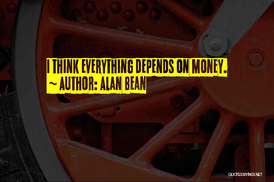 Alan Bean Quotes: I Think Everything Depends On Money.