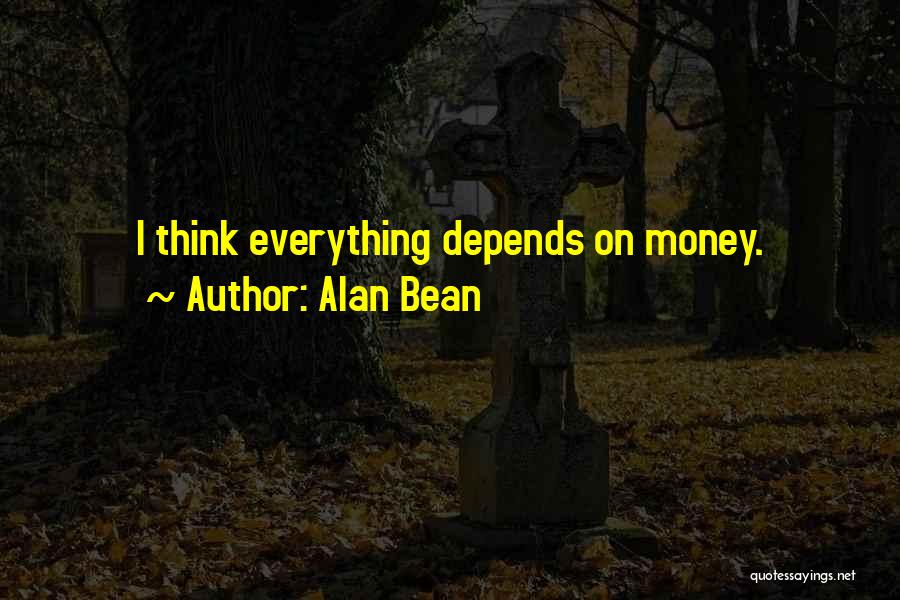 Alan Bean Quotes: I Think Everything Depends On Money.