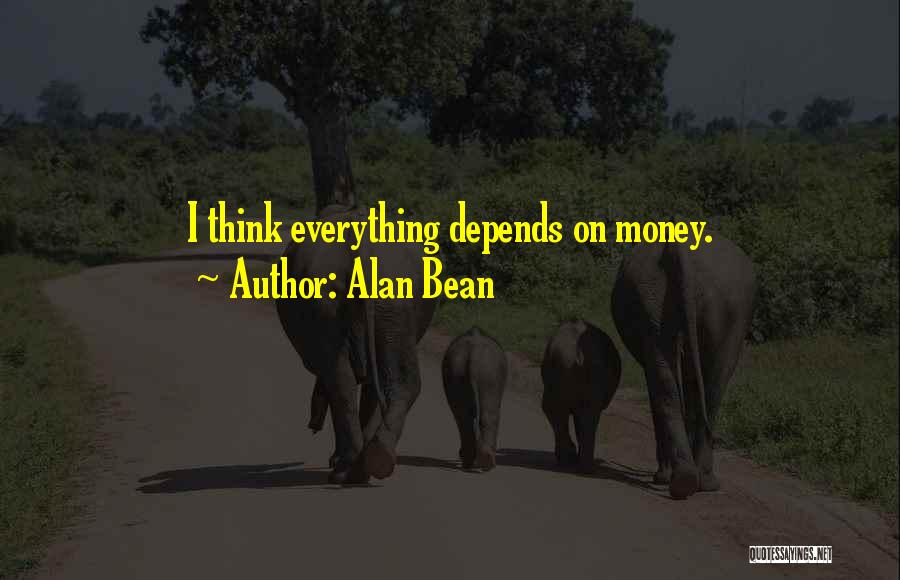 Alan Bean Quotes: I Think Everything Depends On Money.