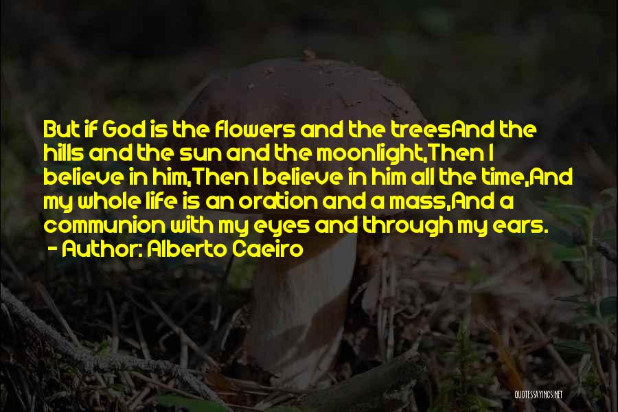 Alberto Caeiro Quotes: But If God Is The Flowers And The Treesand The Hills And The Sun And The Moonlight,then I Believe In