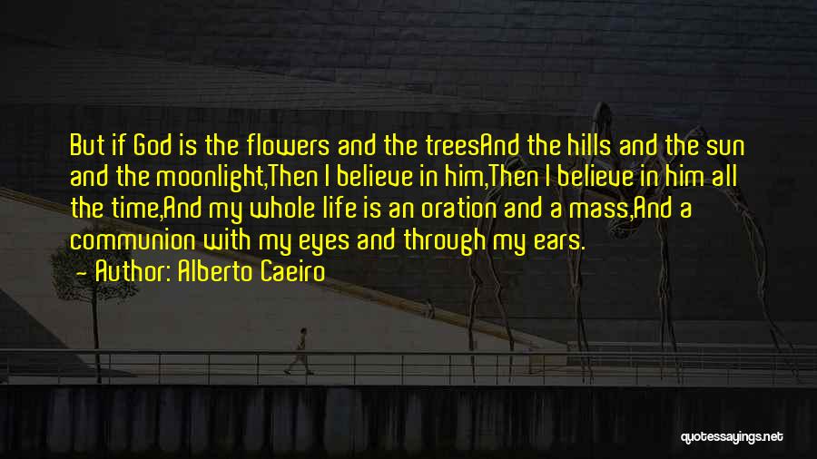 Alberto Caeiro Quotes: But If God Is The Flowers And The Treesand The Hills And The Sun And The Moonlight,then I Believe In