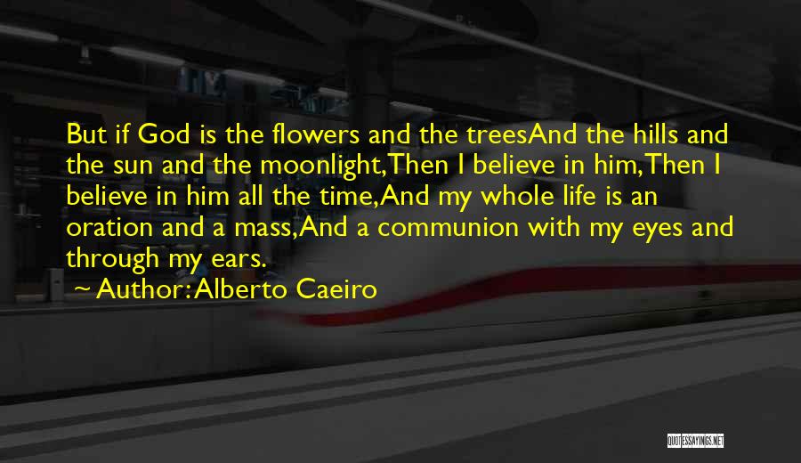 Alberto Caeiro Quotes: But If God Is The Flowers And The Treesand The Hills And The Sun And The Moonlight,then I Believe In