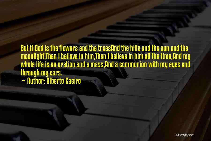 Alberto Caeiro Quotes: But If God Is The Flowers And The Treesand The Hills And The Sun And The Moonlight,then I Believe In