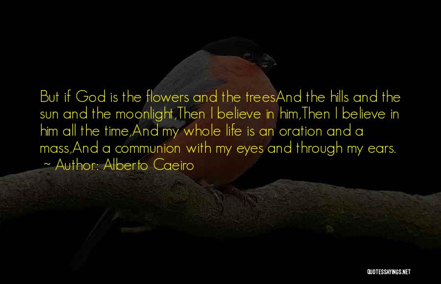 Alberto Caeiro Quotes: But If God Is The Flowers And The Treesand The Hills And The Sun And The Moonlight,then I Believe In