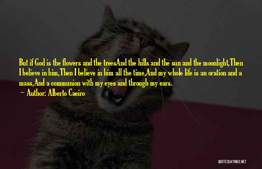 Alberto Caeiro Quotes: But If God Is The Flowers And The Treesand The Hills And The Sun And The Moonlight,then I Believe In