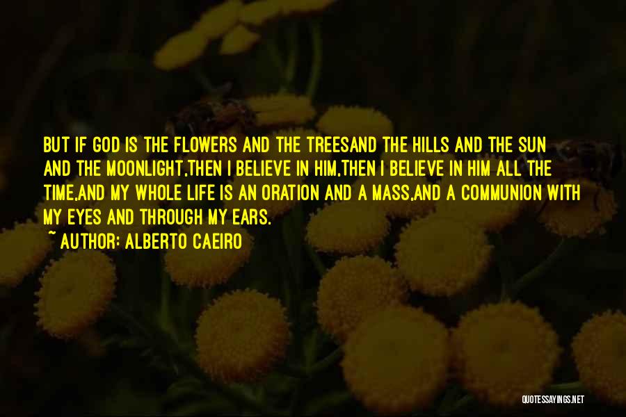 Alberto Caeiro Quotes: But If God Is The Flowers And The Treesand The Hills And The Sun And The Moonlight,then I Believe In