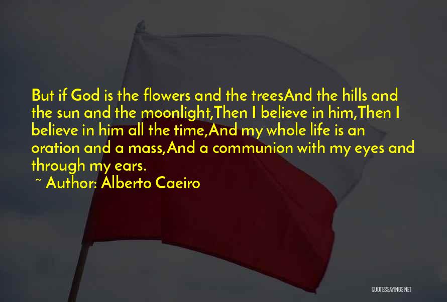 Alberto Caeiro Quotes: But If God Is The Flowers And The Treesand The Hills And The Sun And The Moonlight,then I Believe In