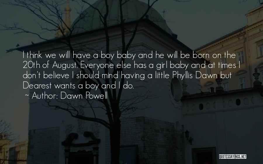 Dawn Powell Quotes: I Think We Will Have A Boy Baby And He Will Be Born On The 20th Of August. Everyone Else