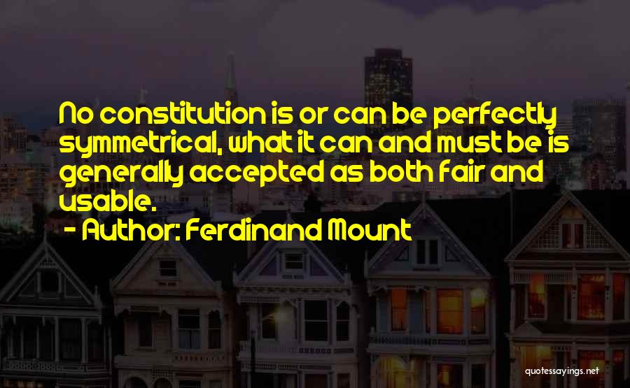 Ferdinand Mount Quotes: No Constitution Is Or Can Be Perfectly Symmetrical, What It Can And Must Be Is Generally Accepted As Both Fair