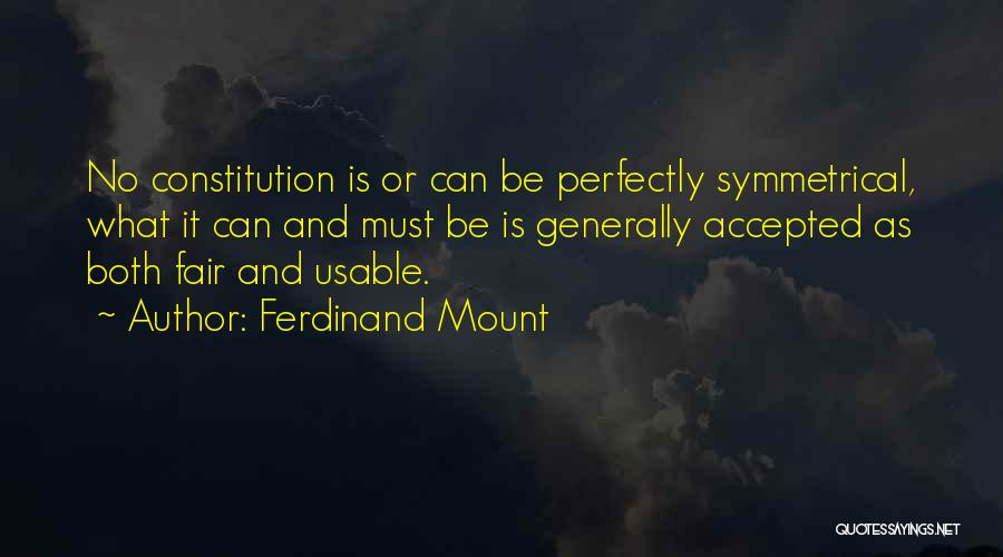 Ferdinand Mount Quotes: No Constitution Is Or Can Be Perfectly Symmetrical, What It Can And Must Be Is Generally Accepted As Both Fair