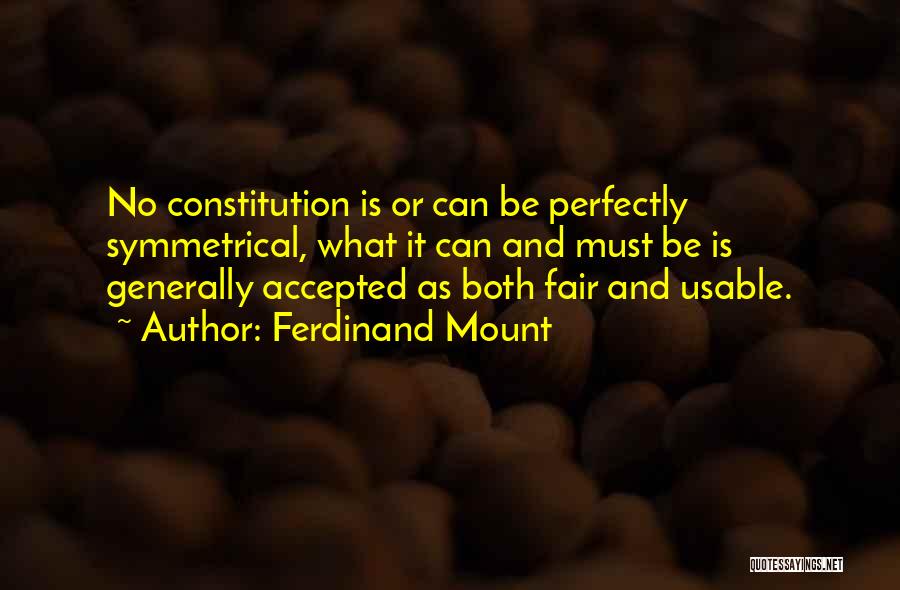 Ferdinand Mount Quotes: No Constitution Is Or Can Be Perfectly Symmetrical, What It Can And Must Be Is Generally Accepted As Both Fair