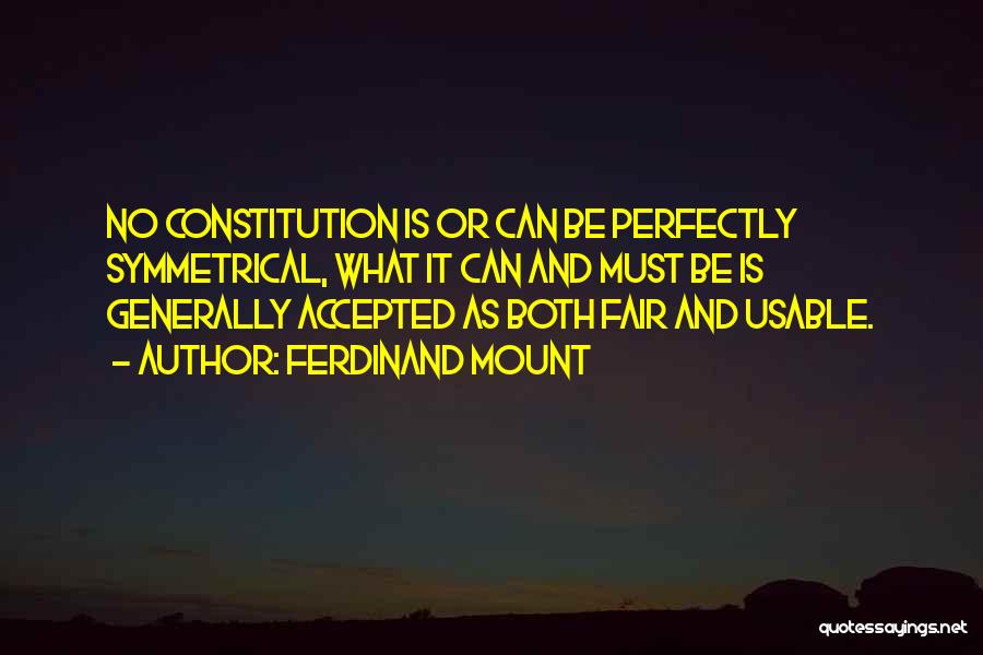 Ferdinand Mount Quotes: No Constitution Is Or Can Be Perfectly Symmetrical, What It Can And Must Be Is Generally Accepted As Both Fair