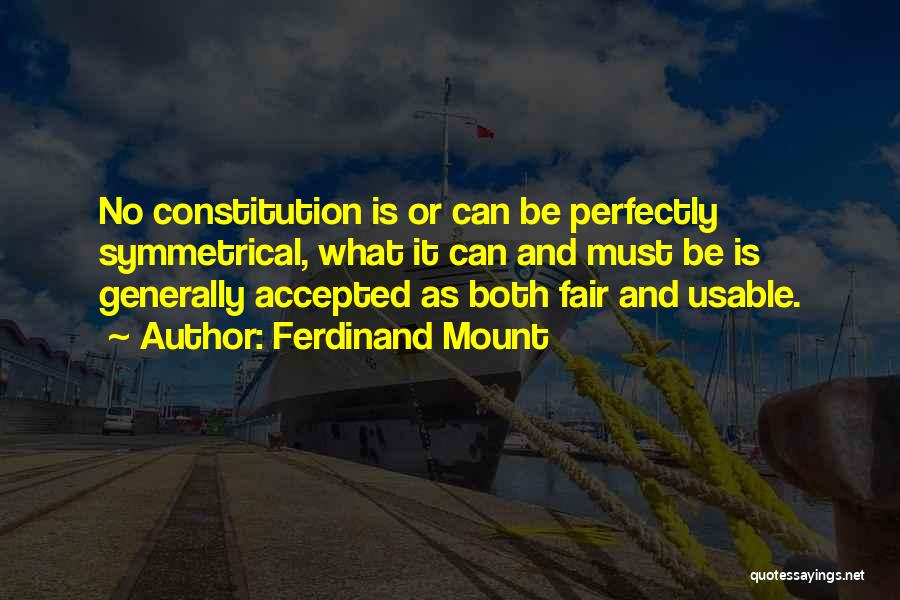 Ferdinand Mount Quotes: No Constitution Is Or Can Be Perfectly Symmetrical, What It Can And Must Be Is Generally Accepted As Both Fair