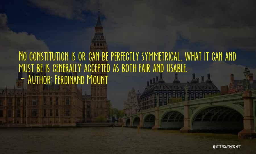 Ferdinand Mount Quotes: No Constitution Is Or Can Be Perfectly Symmetrical, What It Can And Must Be Is Generally Accepted As Both Fair