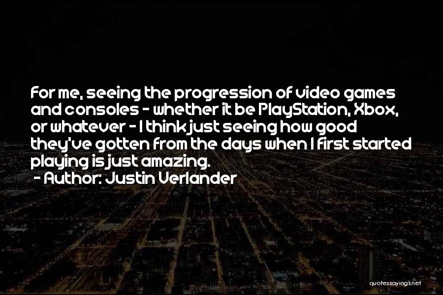 Justin Verlander Quotes: For Me, Seeing The Progression Of Video Games And Consoles - Whether It Be Playstation, Xbox, Or Whatever - I