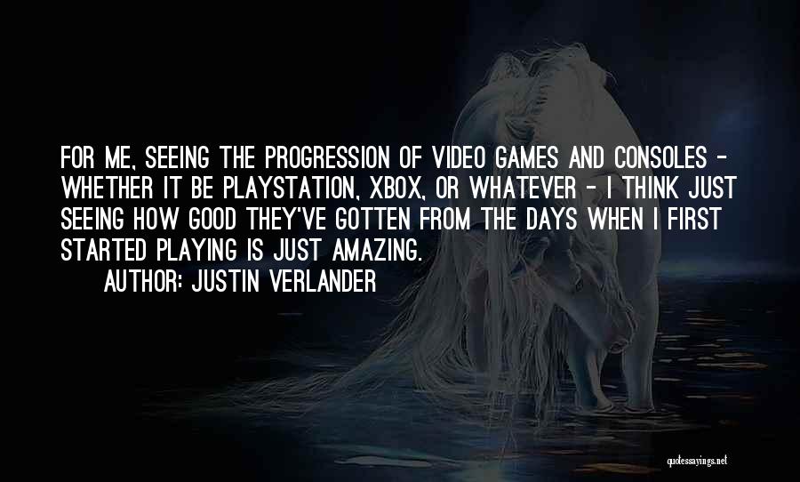 Justin Verlander Quotes: For Me, Seeing The Progression Of Video Games And Consoles - Whether It Be Playstation, Xbox, Or Whatever - I