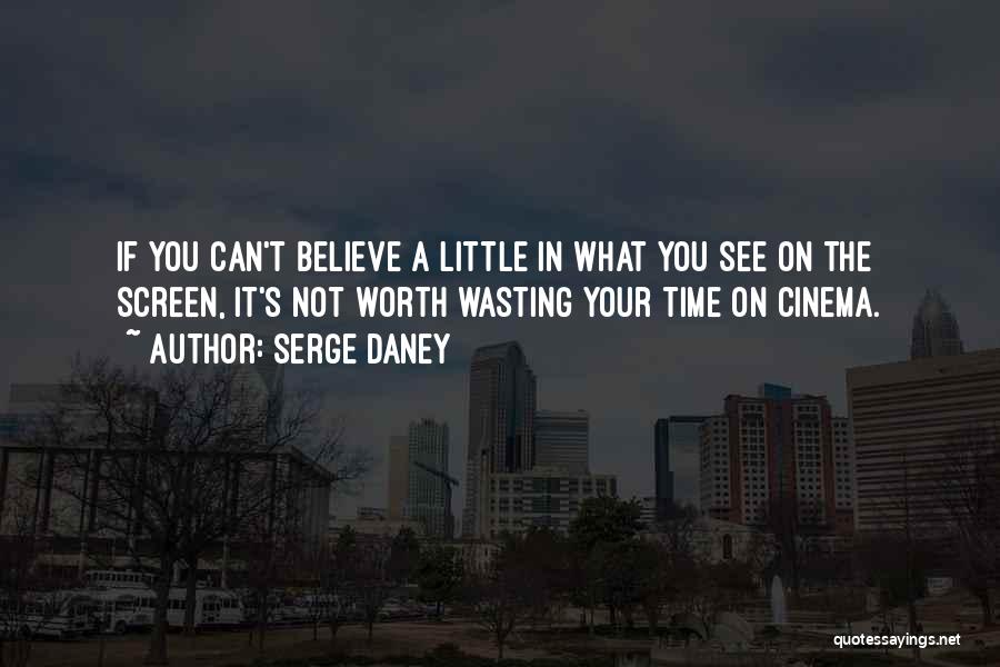 Serge Daney Quotes: If You Can't Believe A Little In What You See On The Screen, It's Not Worth Wasting Your Time On