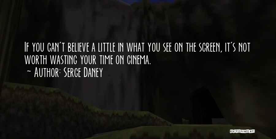 Serge Daney Quotes: If You Can't Believe A Little In What You See On The Screen, It's Not Worth Wasting Your Time On