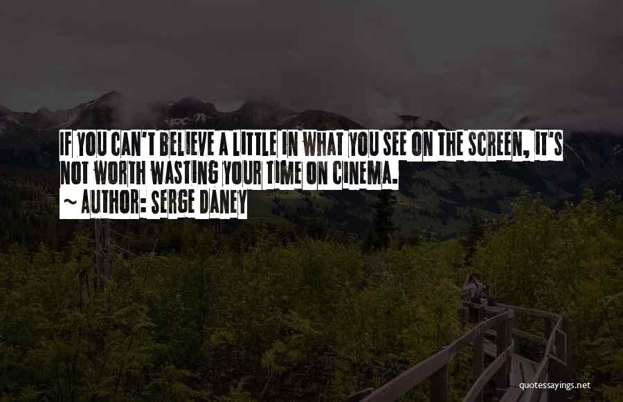 Serge Daney Quotes: If You Can't Believe A Little In What You See On The Screen, It's Not Worth Wasting Your Time On