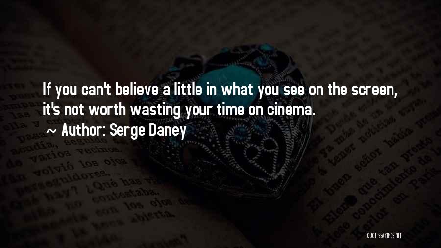 Serge Daney Quotes: If You Can't Believe A Little In What You See On The Screen, It's Not Worth Wasting Your Time On
