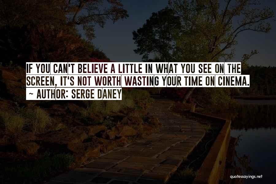 Serge Daney Quotes: If You Can't Believe A Little In What You See On The Screen, It's Not Worth Wasting Your Time On