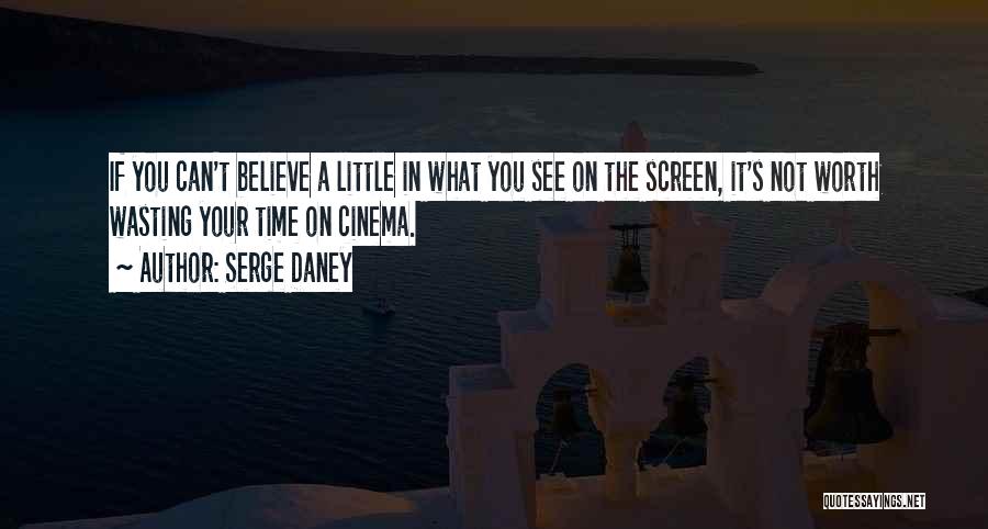 Serge Daney Quotes: If You Can't Believe A Little In What You See On The Screen, It's Not Worth Wasting Your Time On