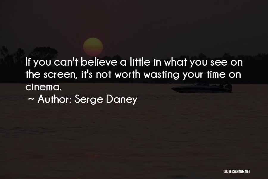 Serge Daney Quotes: If You Can't Believe A Little In What You See On The Screen, It's Not Worth Wasting Your Time On