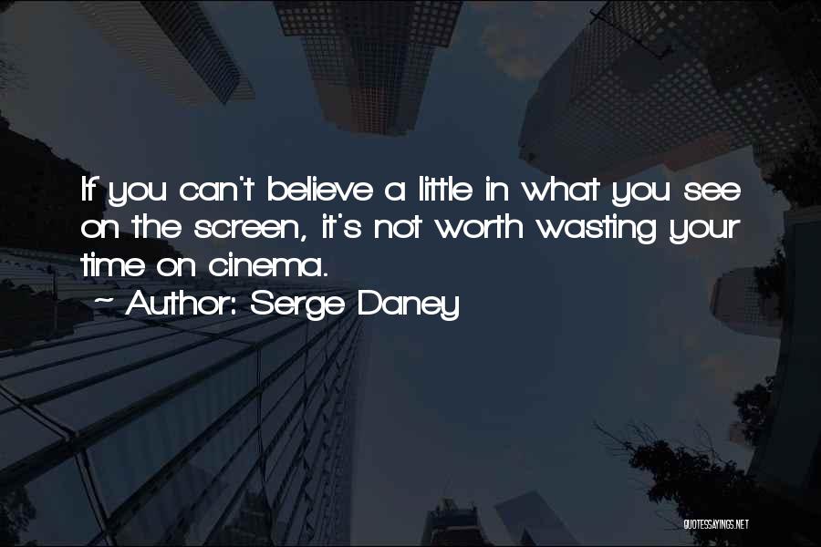 Serge Daney Quotes: If You Can't Believe A Little In What You See On The Screen, It's Not Worth Wasting Your Time On