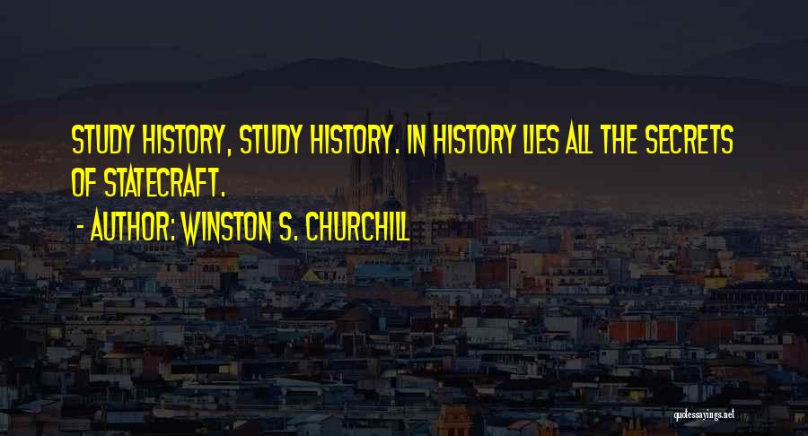 Winston S. Churchill Quotes: Study History, Study History. In History Lies All The Secrets Of Statecraft.