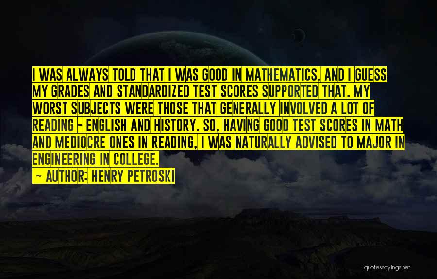Henry Petroski Quotes: I Was Always Told That I Was Good In Mathematics, And I Guess My Grades And Standardized Test Scores Supported