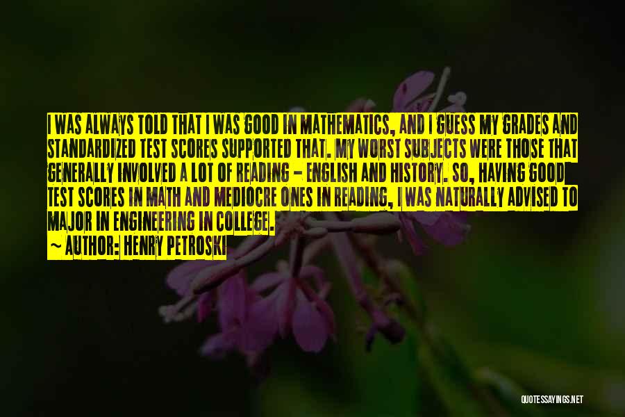 Henry Petroski Quotes: I Was Always Told That I Was Good In Mathematics, And I Guess My Grades And Standardized Test Scores Supported