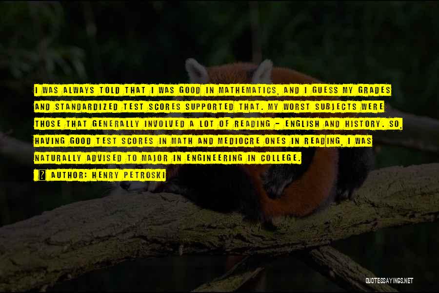 Henry Petroski Quotes: I Was Always Told That I Was Good In Mathematics, And I Guess My Grades And Standardized Test Scores Supported