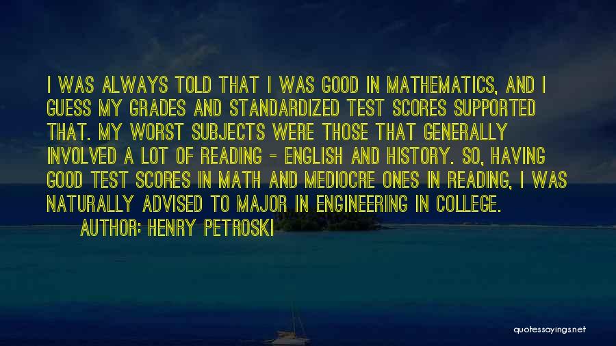 Henry Petroski Quotes: I Was Always Told That I Was Good In Mathematics, And I Guess My Grades And Standardized Test Scores Supported