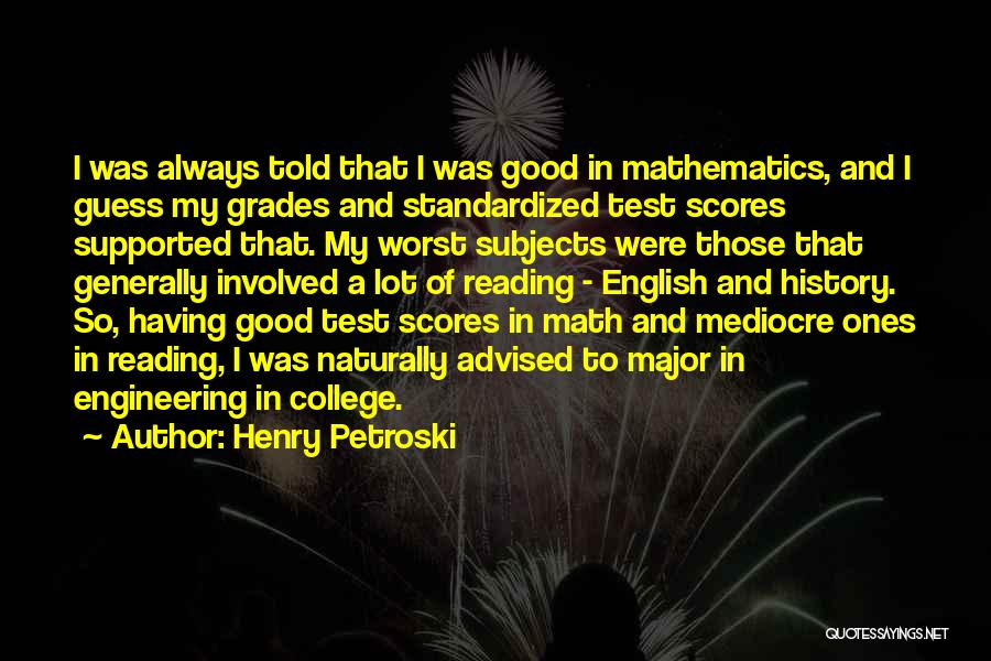 Henry Petroski Quotes: I Was Always Told That I Was Good In Mathematics, And I Guess My Grades And Standardized Test Scores Supported