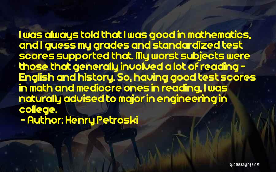 Henry Petroski Quotes: I Was Always Told That I Was Good In Mathematics, And I Guess My Grades And Standardized Test Scores Supported