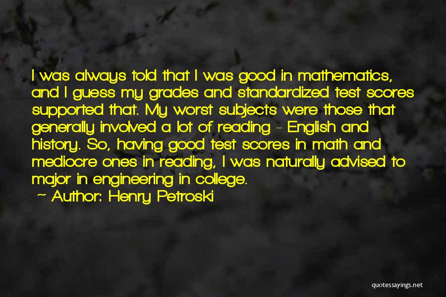 Henry Petroski Quotes: I Was Always Told That I Was Good In Mathematics, And I Guess My Grades And Standardized Test Scores Supported