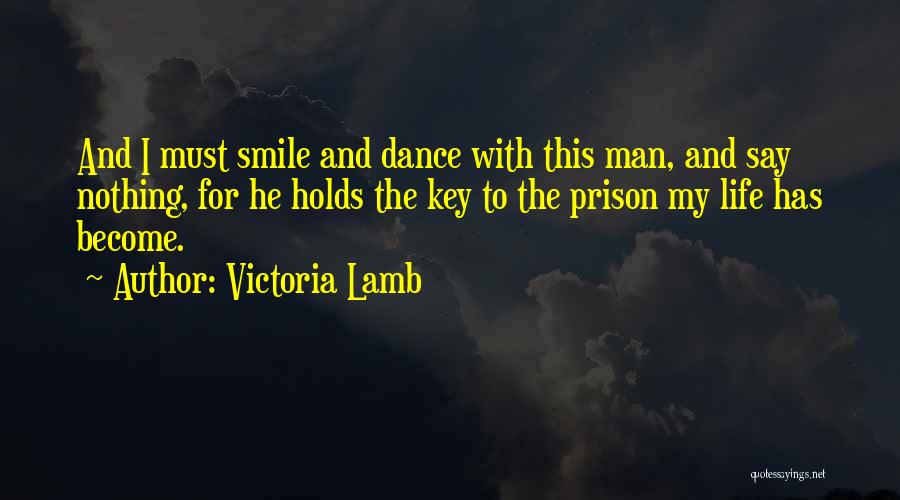 Victoria Lamb Quotes: And I Must Smile And Dance With This Man, And Say Nothing, For He Holds The Key To The Prison