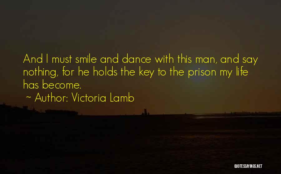 Victoria Lamb Quotes: And I Must Smile And Dance With This Man, And Say Nothing, For He Holds The Key To The Prison