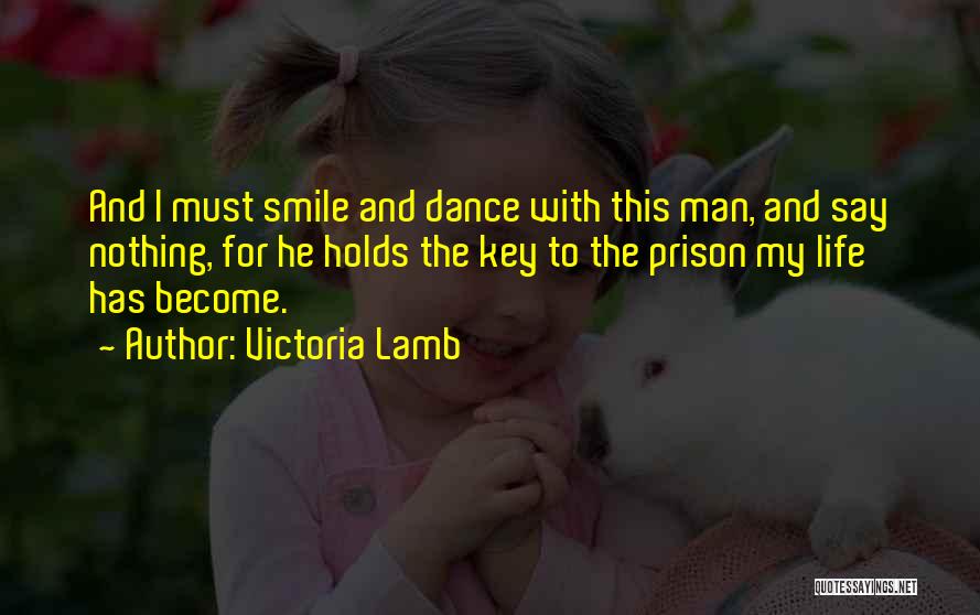 Victoria Lamb Quotes: And I Must Smile And Dance With This Man, And Say Nothing, For He Holds The Key To The Prison