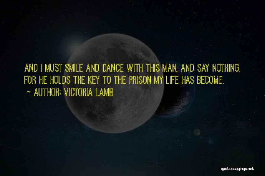 Victoria Lamb Quotes: And I Must Smile And Dance With This Man, And Say Nothing, For He Holds The Key To The Prison