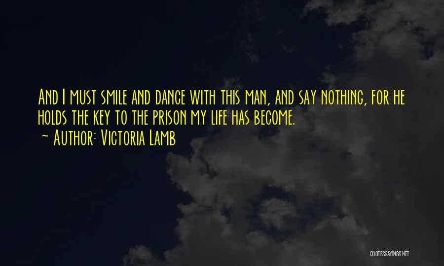 Victoria Lamb Quotes: And I Must Smile And Dance With This Man, And Say Nothing, For He Holds The Key To The Prison