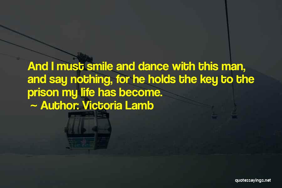 Victoria Lamb Quotes: And I Must Smile And Dance With This Man, And Say Nothing, For He Holds The Key To The Prison