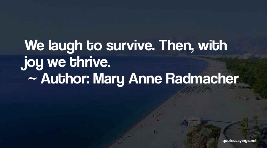 Mary Anne Radmacher Quotes: We Laugh To Survive. Then, With Joy We Thrive.