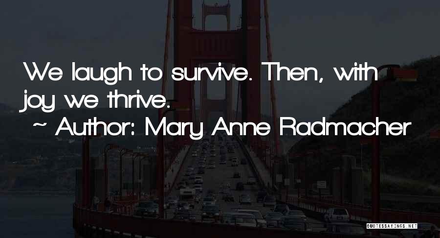 Mary Anne Radmacher Quotes: We Laugh To Survive. Then, With Joy We Thrive.