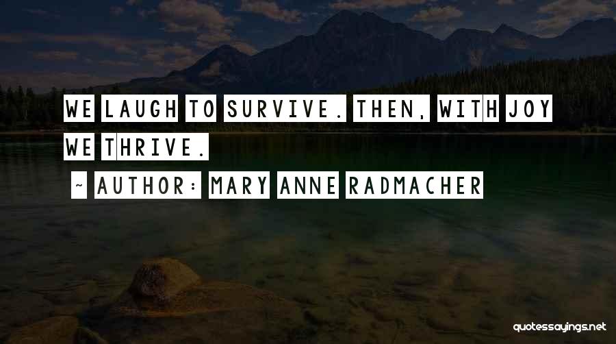 Mary Anne Radmacher Quotes: We Laugh To Survive. Then, With Joy We Thrive.